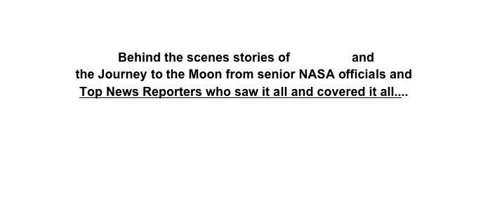  Behind the scenes stories of Apollo XI and 
the Journey to the Moon from senior NASA officials and
Top News Reporters who saw it all and covered it all....
