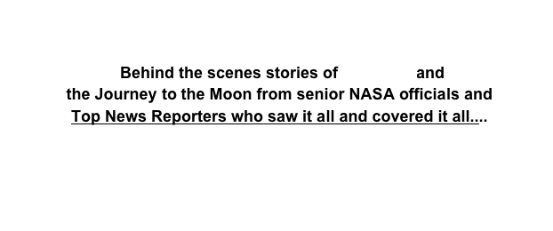  Behind the scenes stories of Apollo XI and 
the Journey to the Moon from senior NASA officials and
Top News Reporters who saw it all and covered it all....
